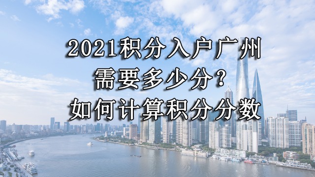 2021积分入户广州，“我”有多少分？如何计算积分分数？